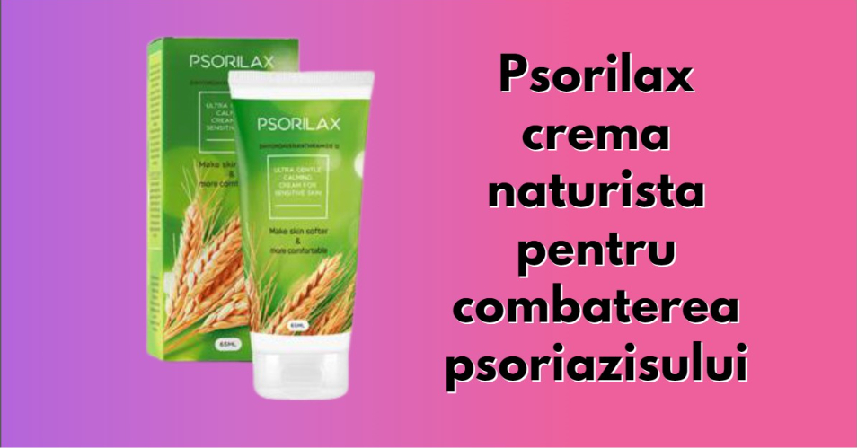 Psorilax crema naturista pentru combaterea psoriazisului