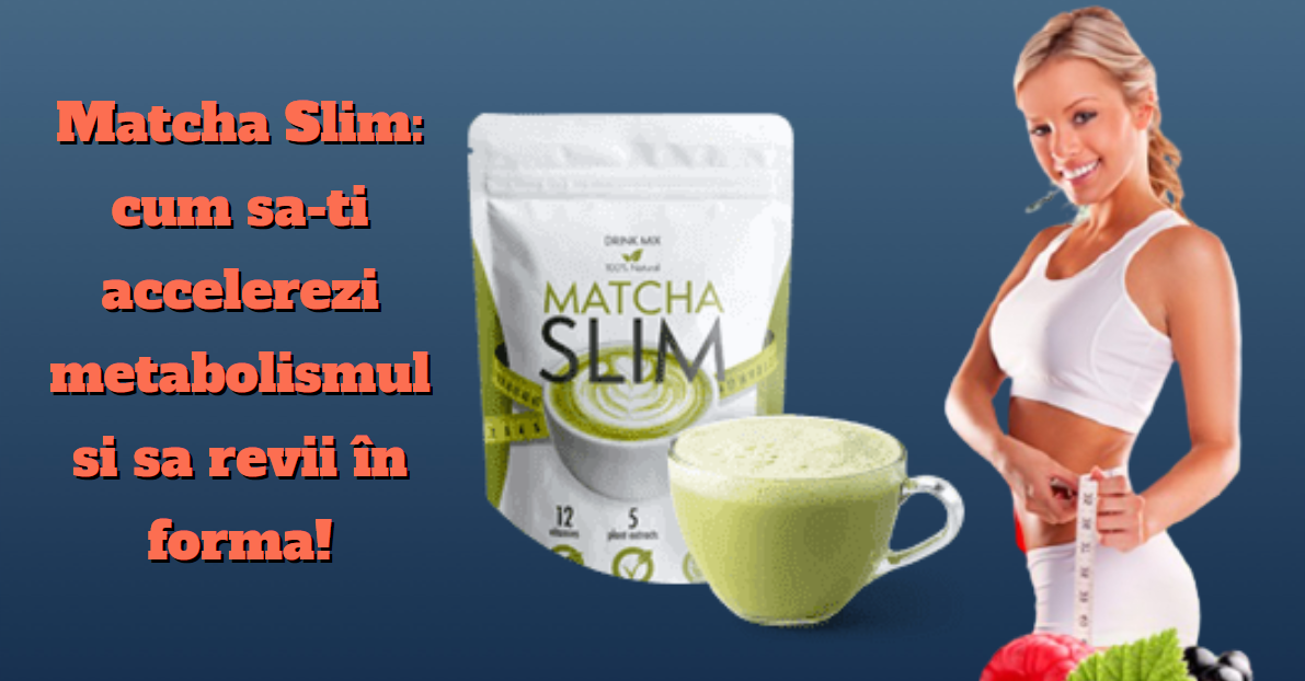 Matcha Slim: cum sa-ti accelerezi metabolismul și sa revii în formă!
